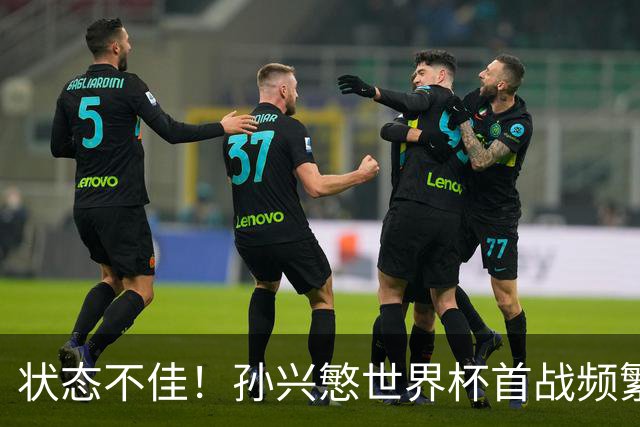 状态不佳！孙兴慜世界杯首战频繁失良机 韩媒：令人失望！