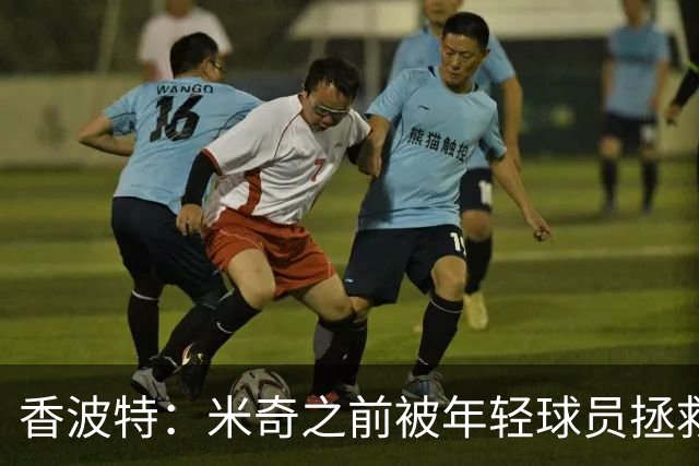 香波特：米奇之前被年轻球员拯救过 他自然信任并允许他们犯错